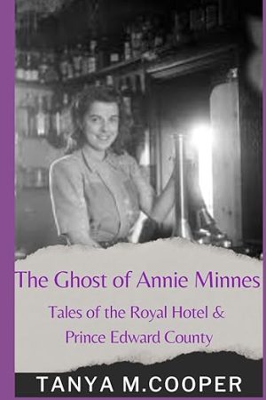 "The Ghost of Annie Minnes: Tales of the Royal Hotel & Prince Edward County" ~ Tanya M Cooper
